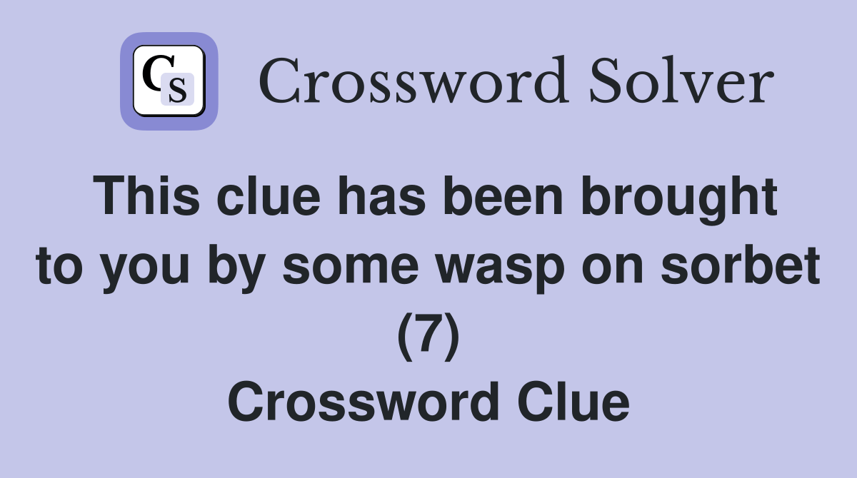 This clue has been brought to you by some wasp on sorbet (7